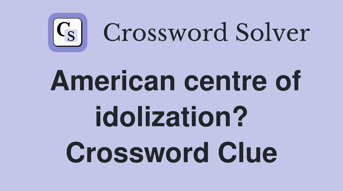 American centre of idolization? Crossword Clue