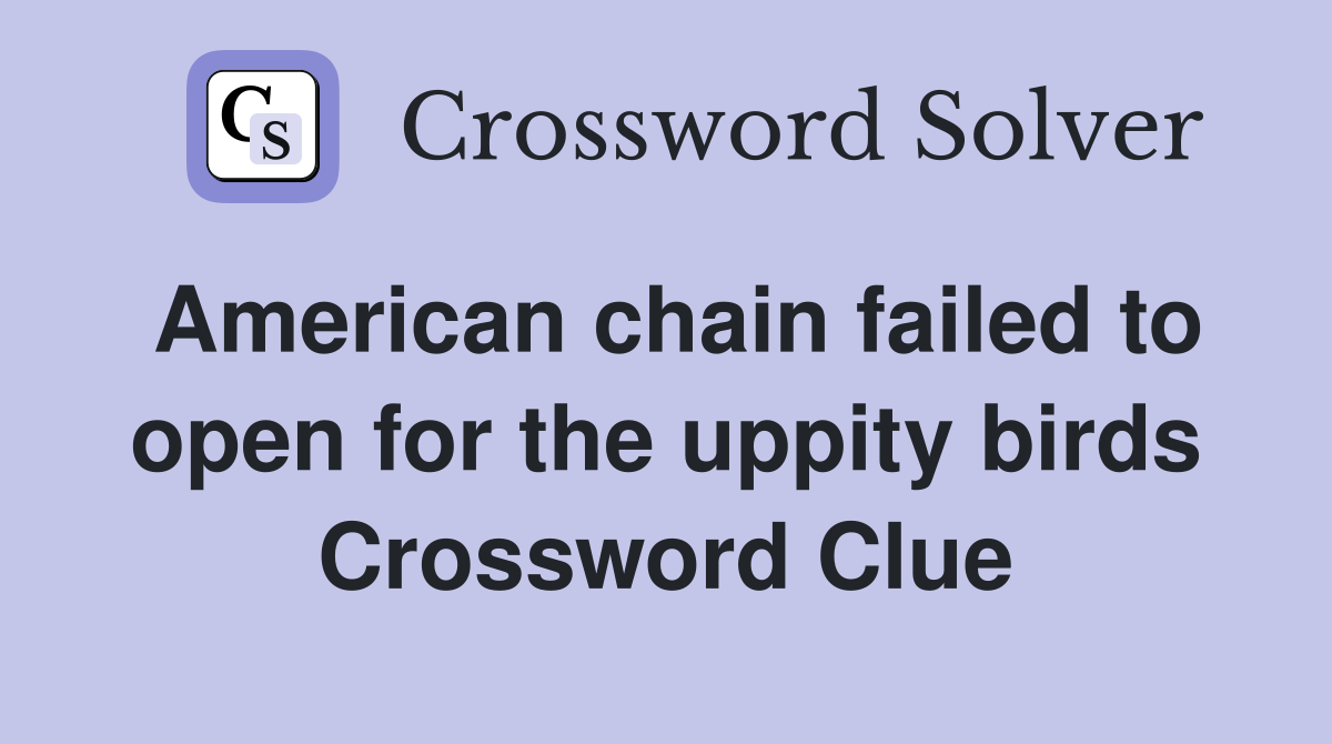 American chain failed to open for the uppity birds Crossword Clue