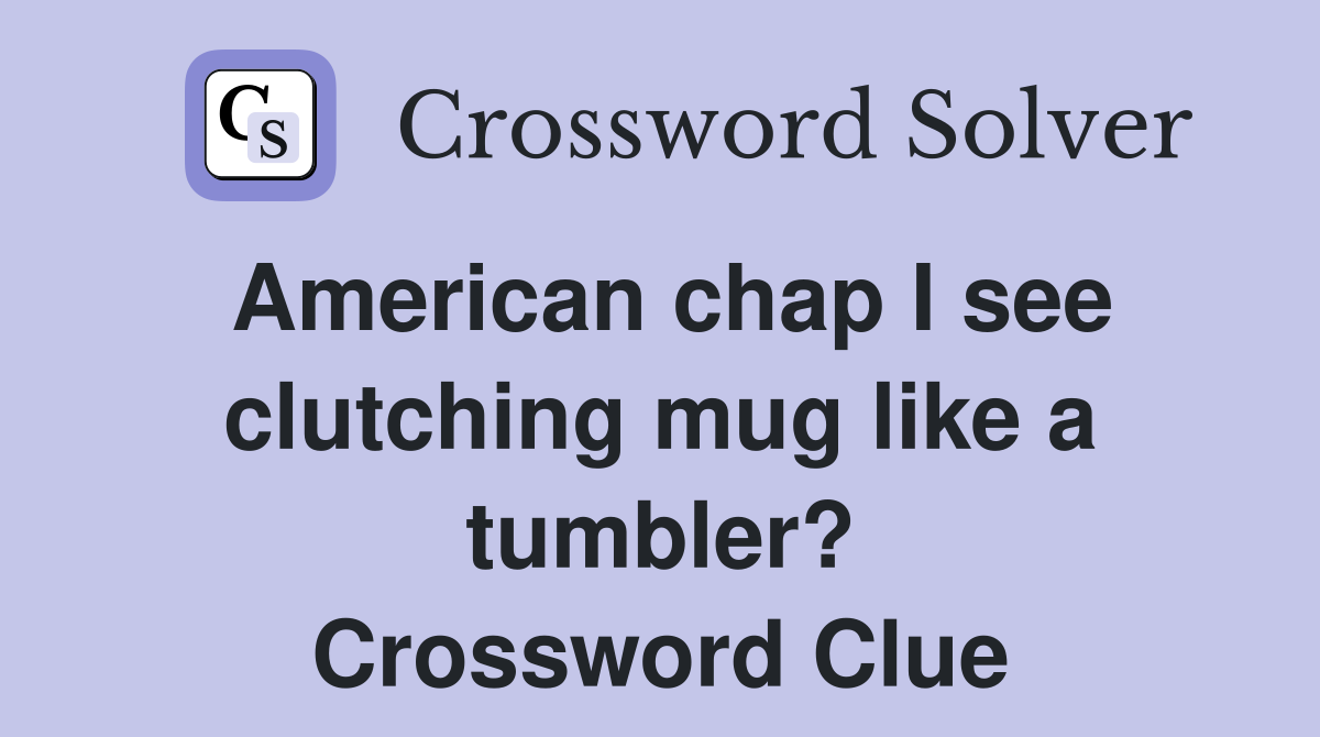 American chap I see clutching mug like a tumbler? Crossword Clue