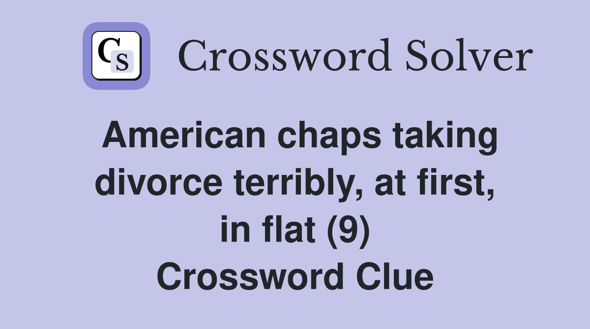 American chaps taking divorce terribly, at first, in flat (9) Crossword Clue