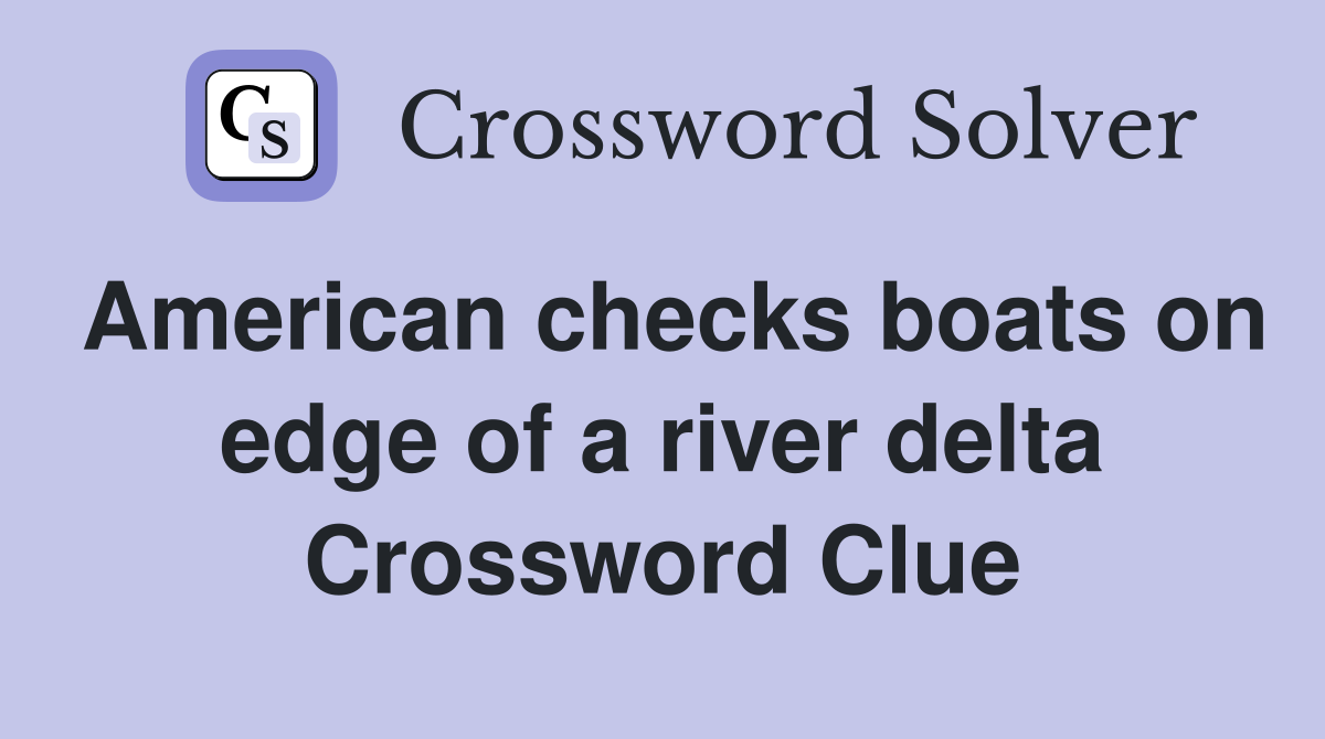 American checks boats on edge of a river delta Crossword Clue