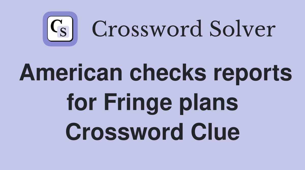 American checks reports for Fringe plans Crossword Clue