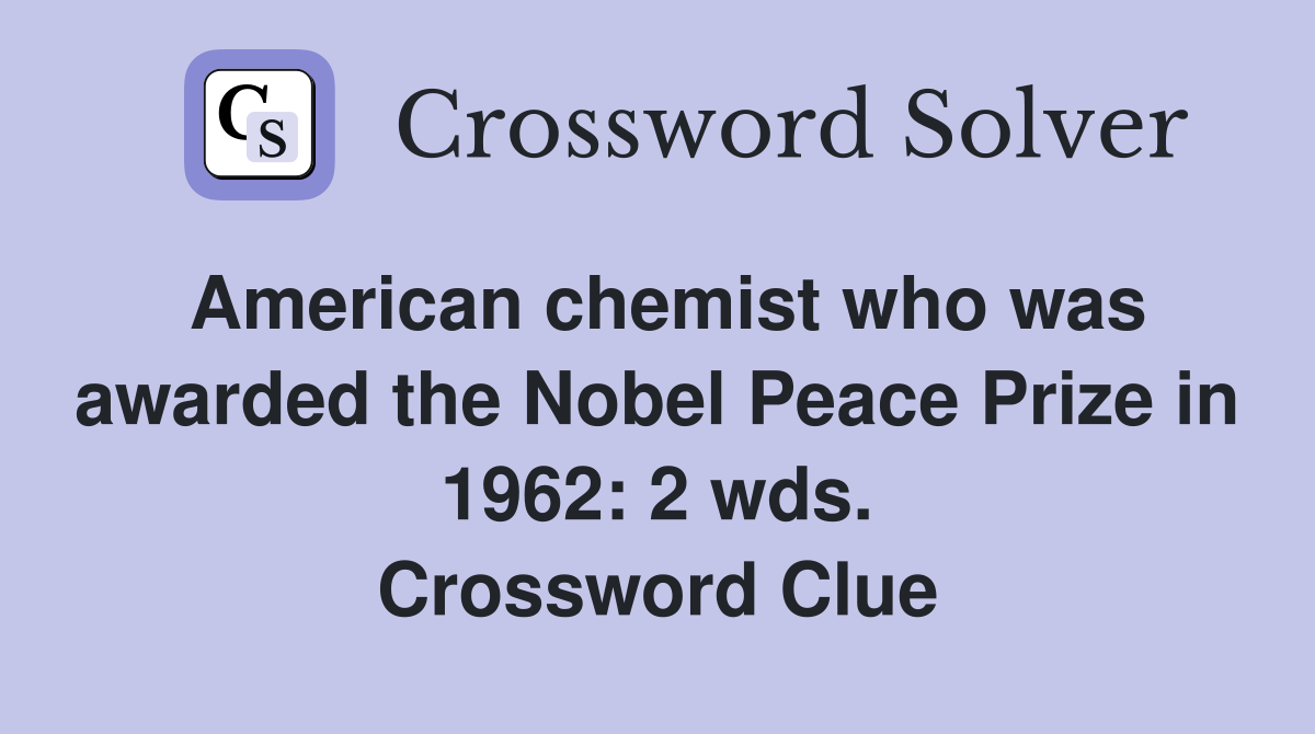 American chemist who was awarded the Nobel Peace Prize in 1962: 2 wds. Crossword Clue