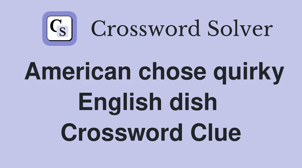 American chose quirky English dish  Crossword Clue
