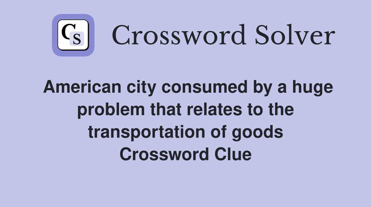 American city consumed by a huge problem that relates to the transportation of goods Crossword Clue