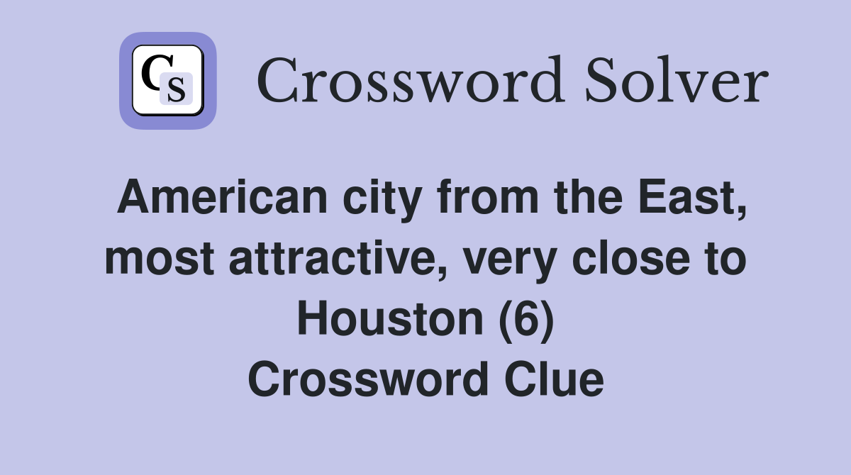 American city from the East, most attractive, very close to Houston (6) Crossword Clue