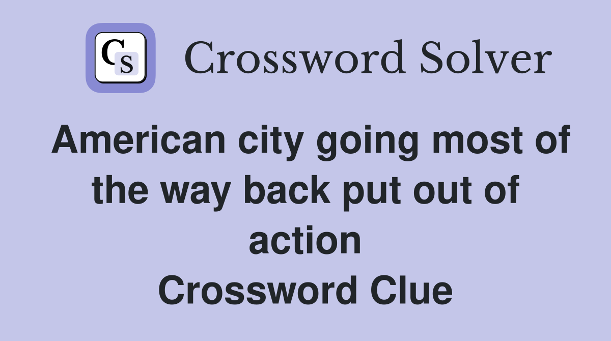 American city going most of the way back put out of action Crossword Clue