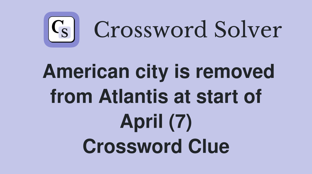 American city is removed from Atlantis at start of April (7) Crossword Clue