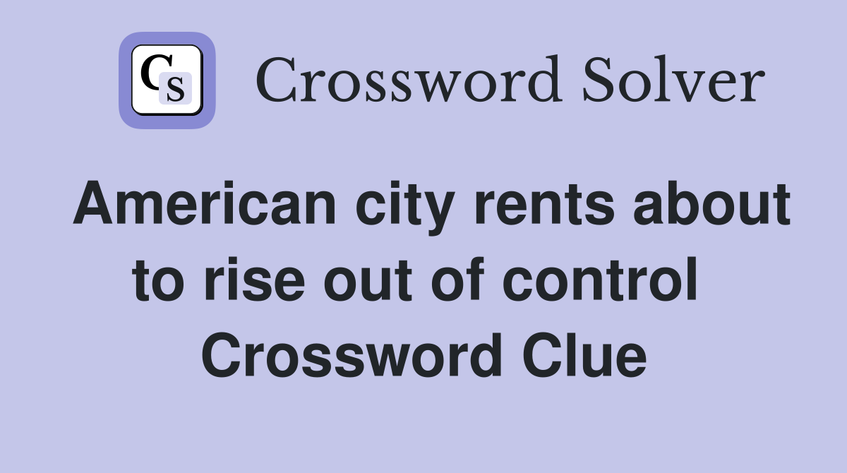 American city rents about to rise out of control  Crossword Clue