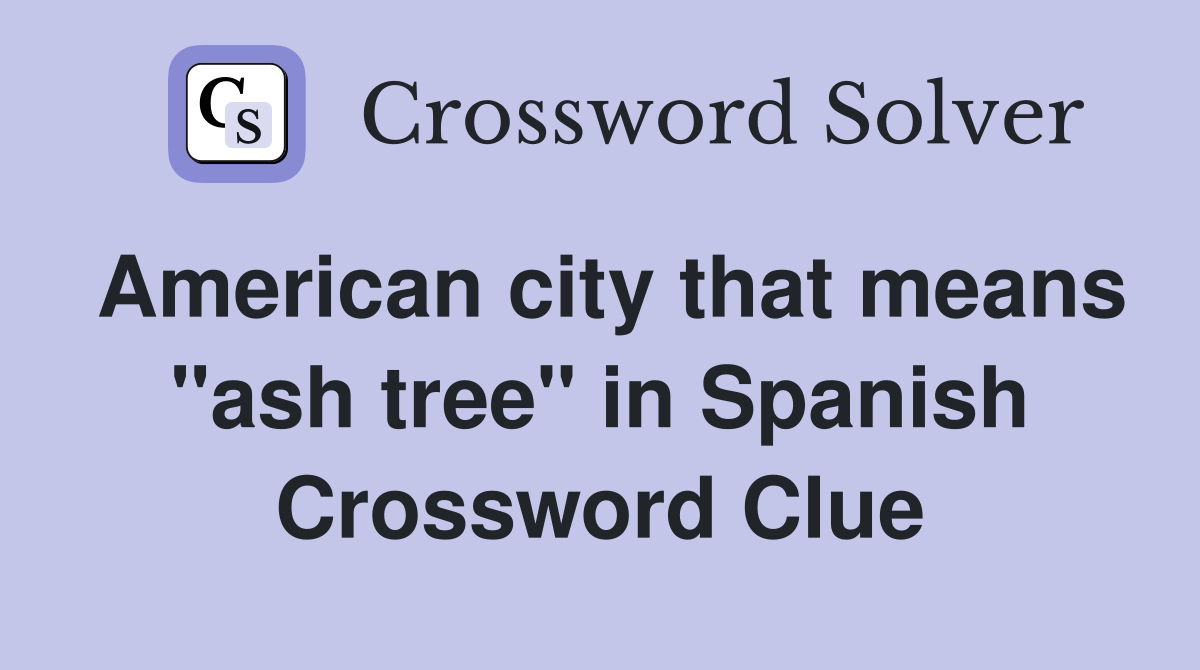 American city that means "ash tree" in Spanish Crossword Clue