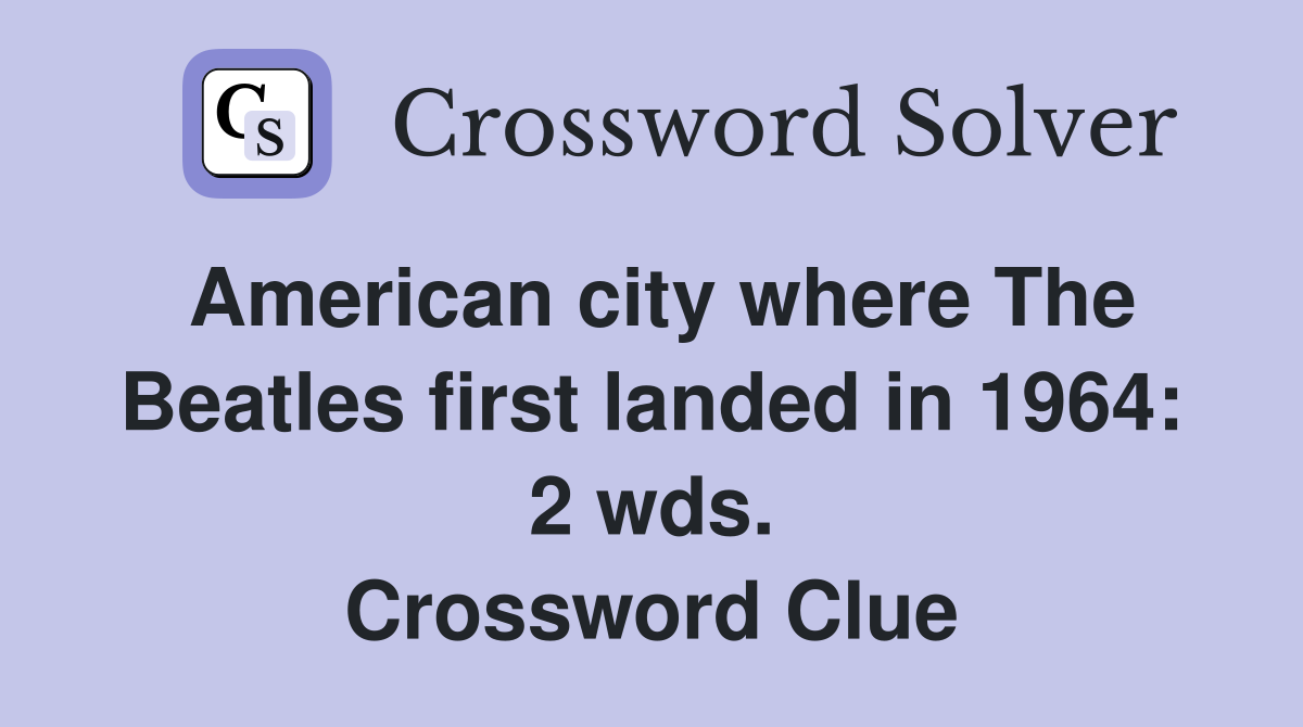 American city where The Beatles first landed in 1964: 2 wds. Crossword Clue