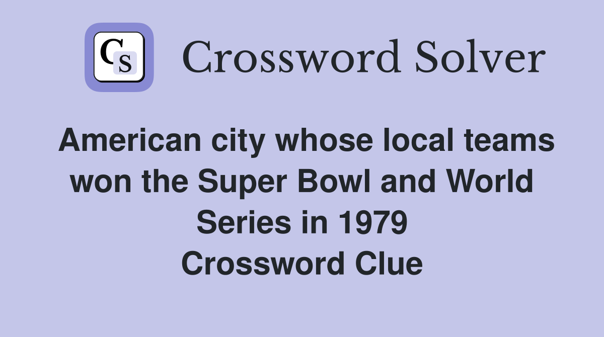 American city whose local teams won the Super Bowl and World Series in 1979 Crossword Clue