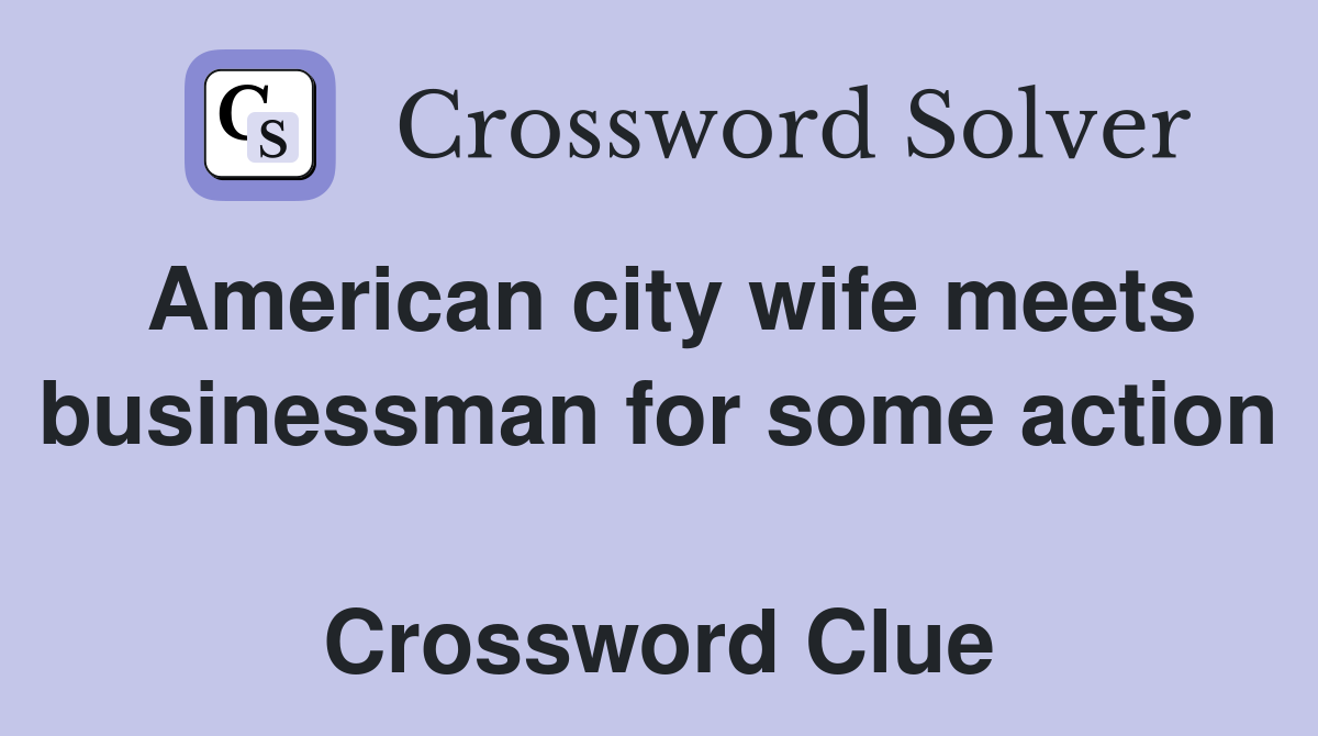 American city wife meets businessman for some action  Crossword Clue