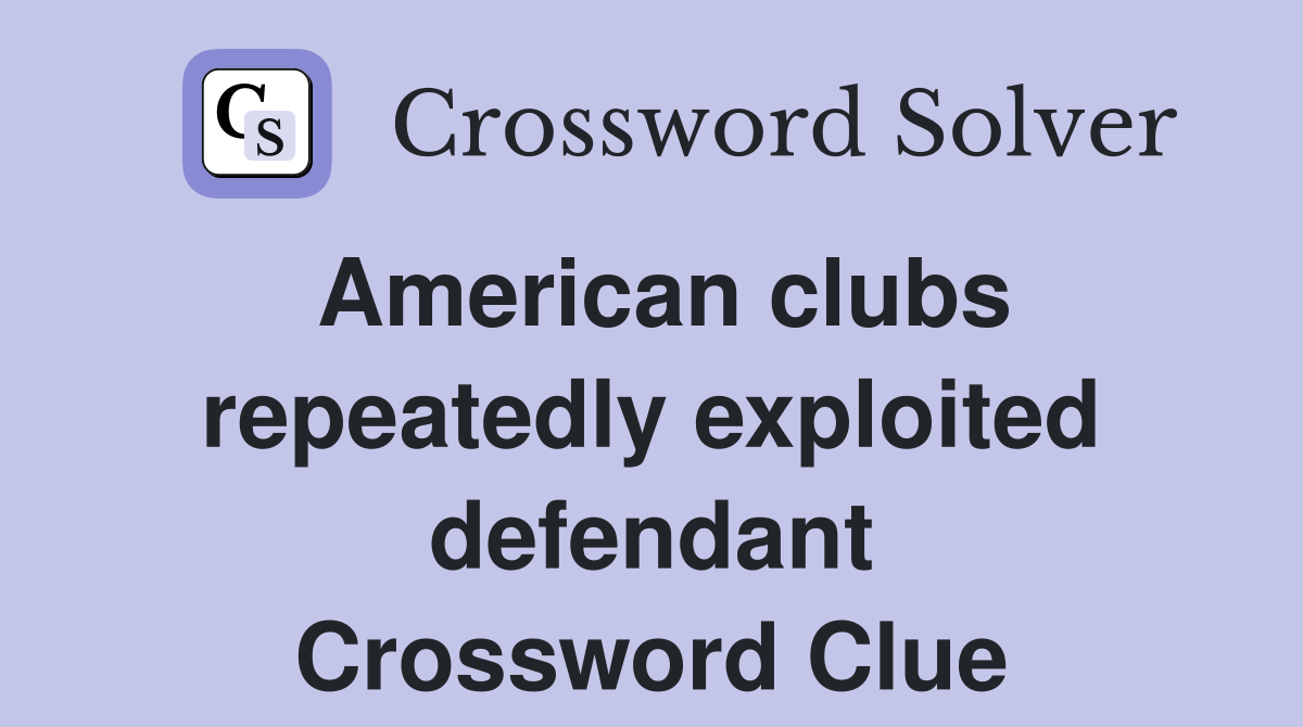 American clubs repeatedly exploited defendant Crossword Clue