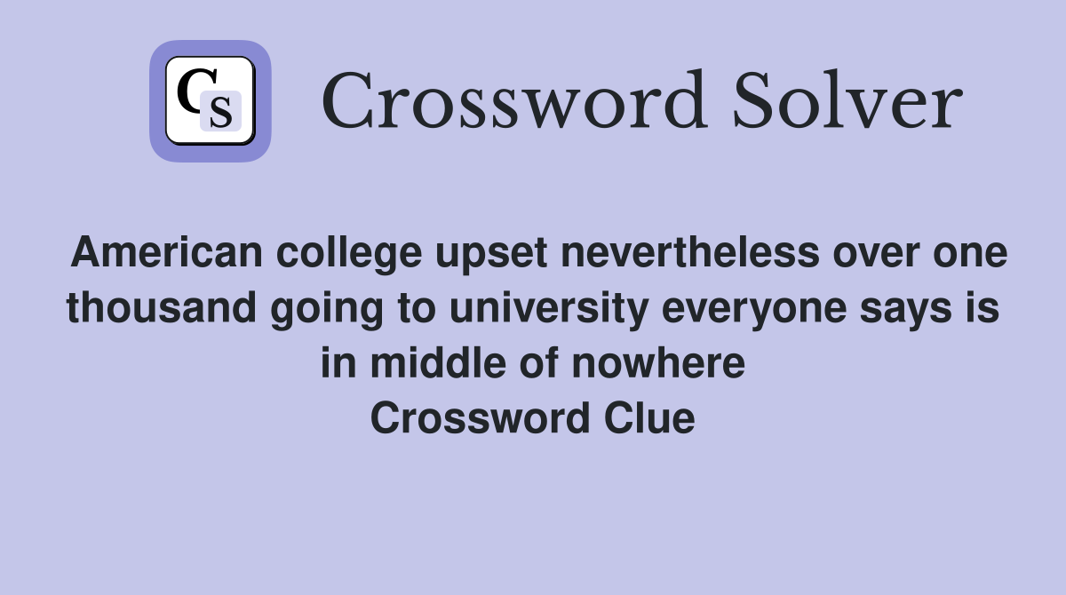 American college upset nevertheless over one thousand going to university everyone says is in middle of nowhere Crossword Clue