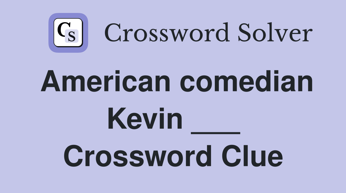 American comedian Kevin ___ Crossword Clue
