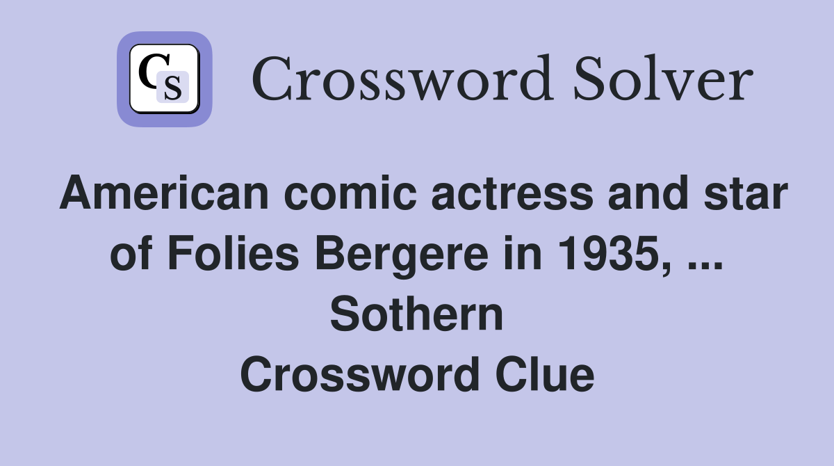 American comic actress and star of Folies Bergere in 1935, ... Sothern Crossword Clue