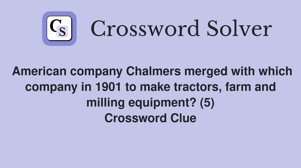American company Chalmers merged with which company in 1901 to make tractors, farm and milling equipment? (5) Crossword Clue