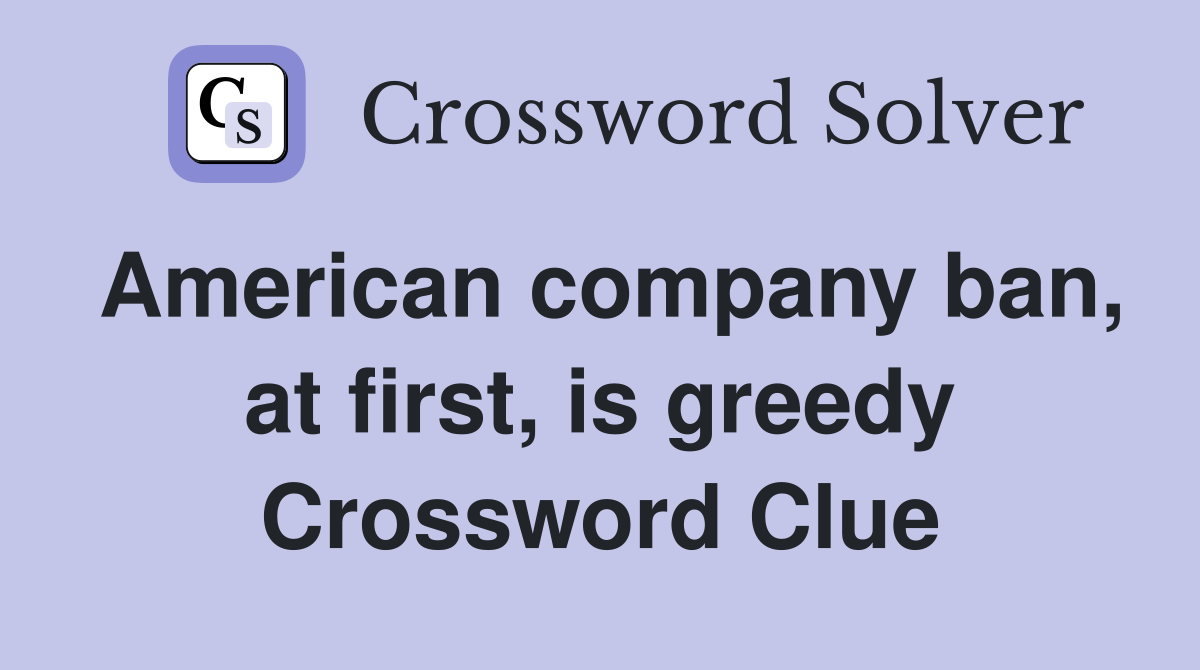 American company ban, at first, is greedy Crossword Clue