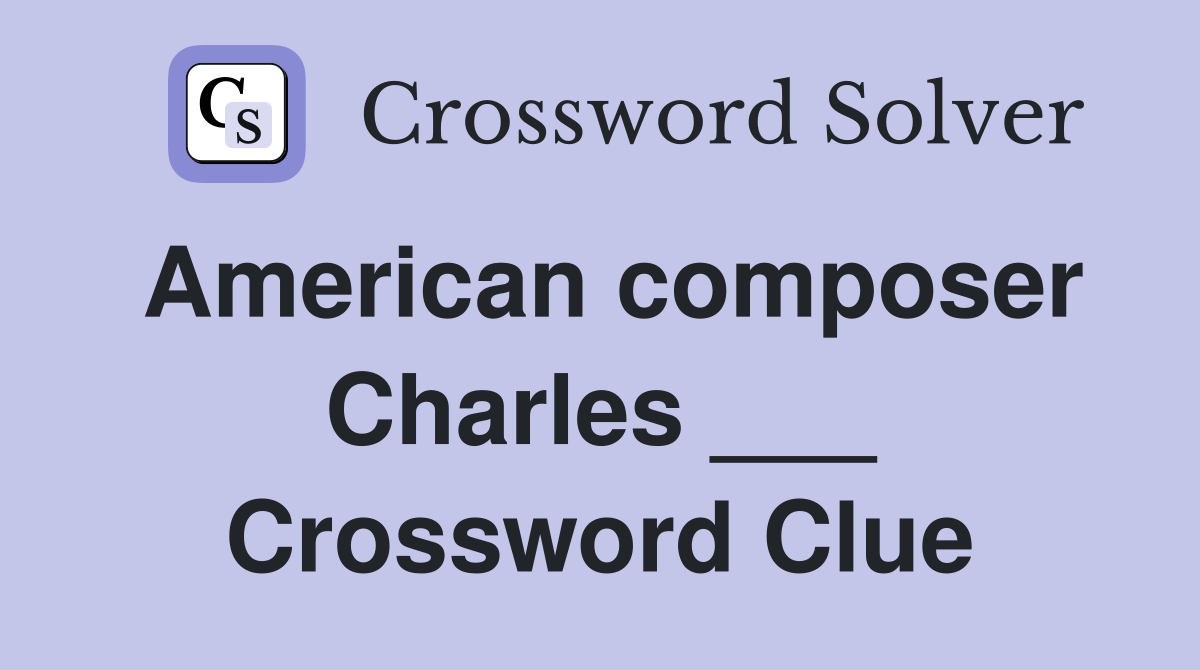 American composer Charles ___ Crossword Clue