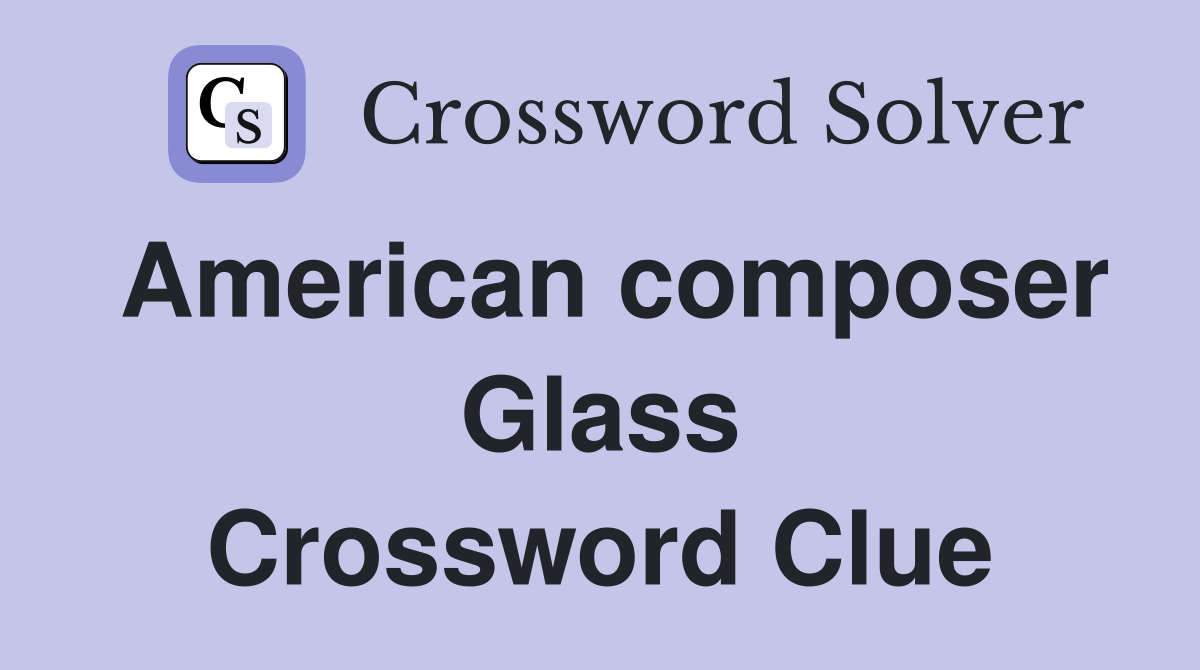 American composer Glass Crossword Clue