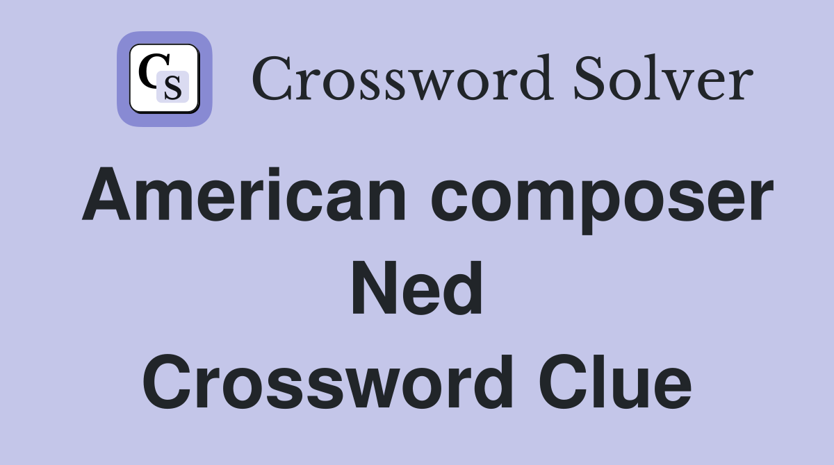 American composer Ned Crossword Clue