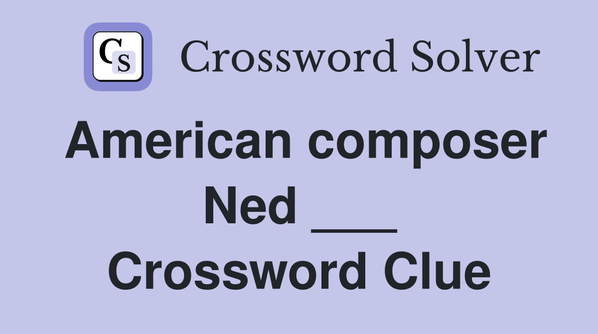 American composer Ned ___ Crossword Clue