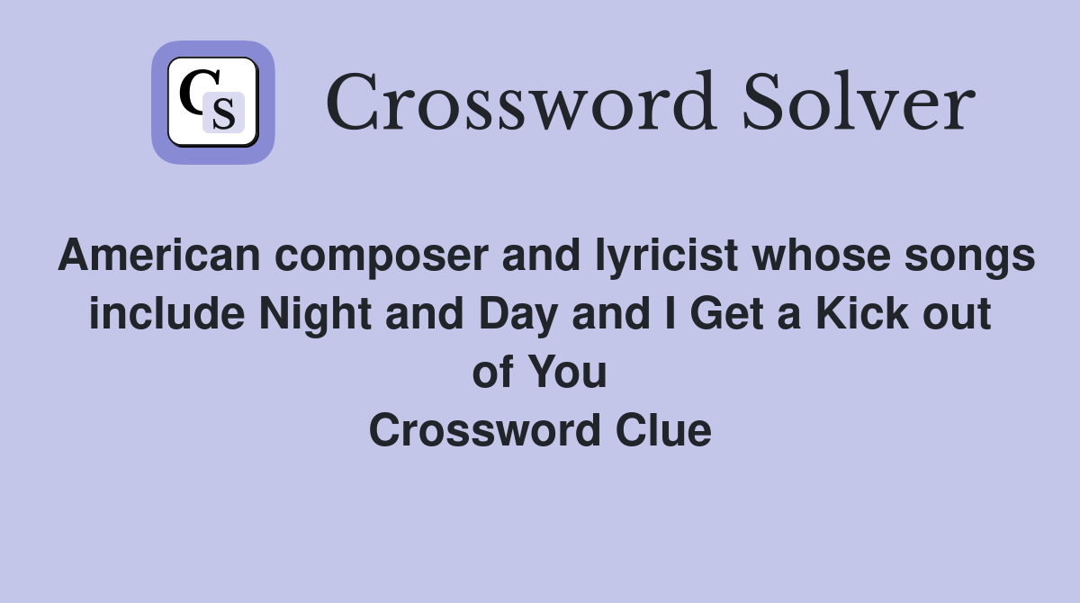 American composer and lyricist whose songs include Night and Day and I Get a Kick out of You Crossword Clue