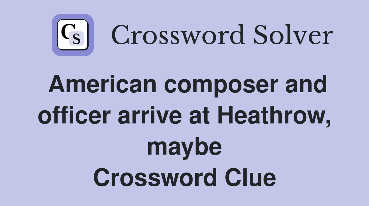 American composer and officer arrive at Heathrow, maybe Crossword Clue