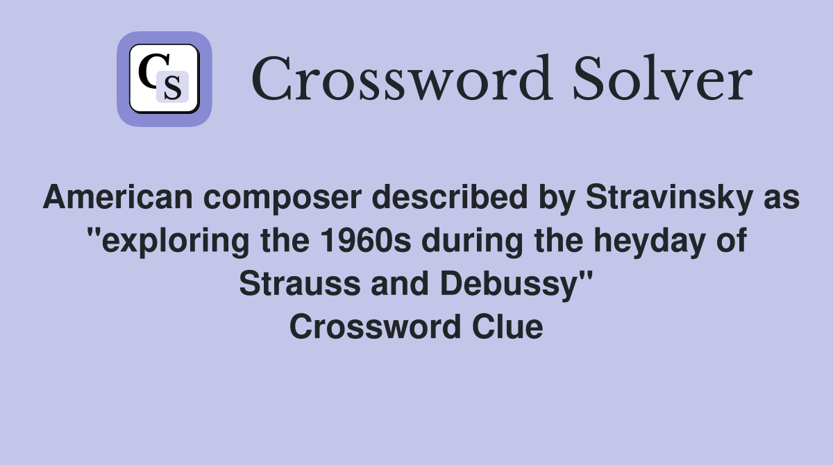 American composer described by Stravinsky as "exploring the 1960s during the heyday of Strauss and Debussy" Crossword Clue
