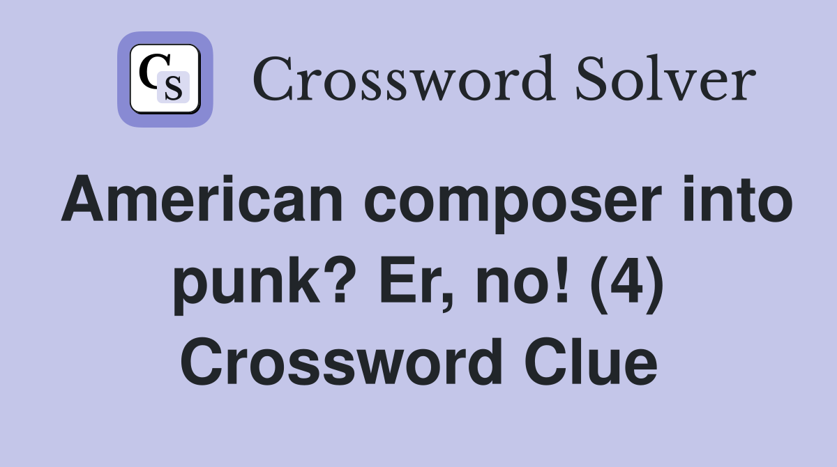 American composer into punk? Er, no! (4) Crossword Clue