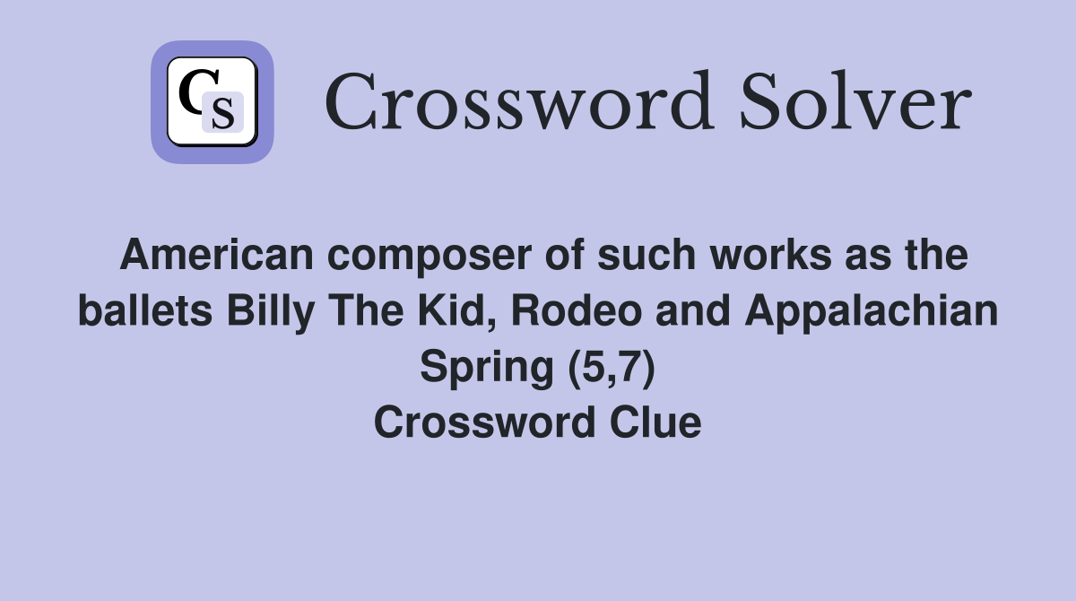 American composer of such works as the ballets Billy The Kid, Rodeo and Appalachian Spring (5,7) Crossword Clue