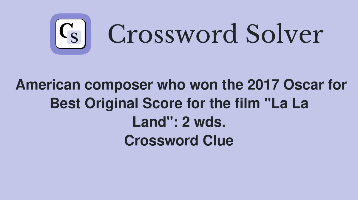 American composer who won the 2017 Oscar for Best Original Score for the film "La La Land": 2 wds. Crossword Clue