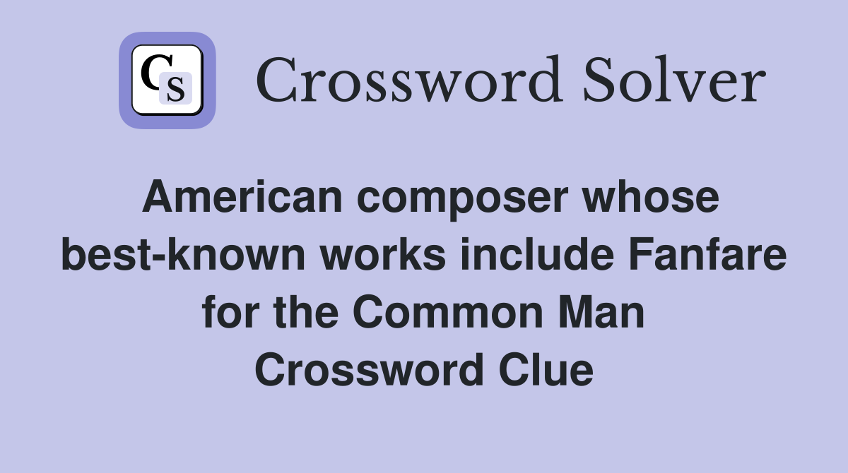 American composer whose best-known works include Fanfare for the Common Man Crossword Clue