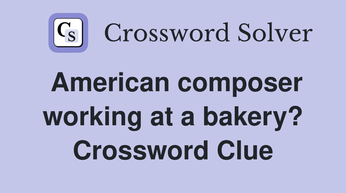 American composer working at a bakery? Crossword Clue