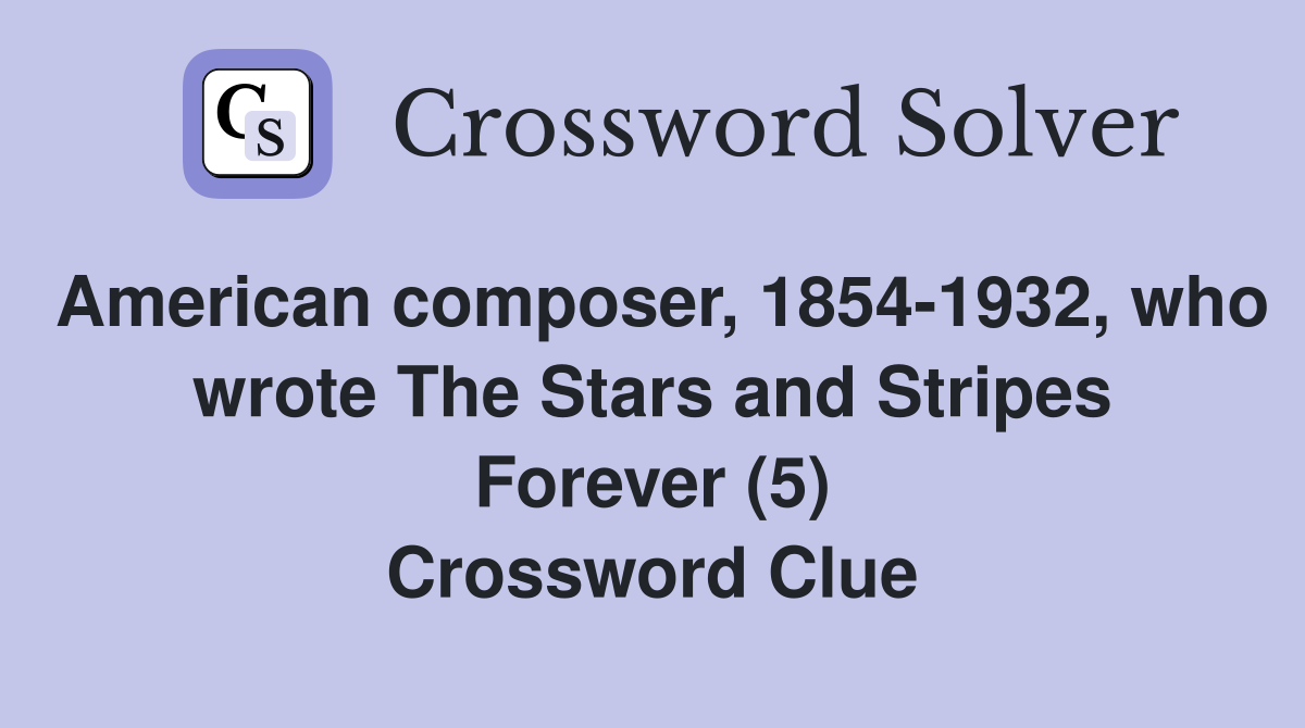 American composer, 1854-1932, who wrote The Stars and Stripes Forever (5) Crossword Clue