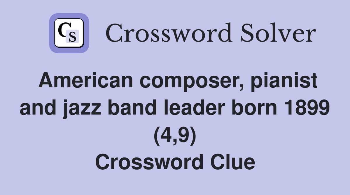 American composer, pianist and jazz band leader born 1899 (4,9) Crossword Clue
