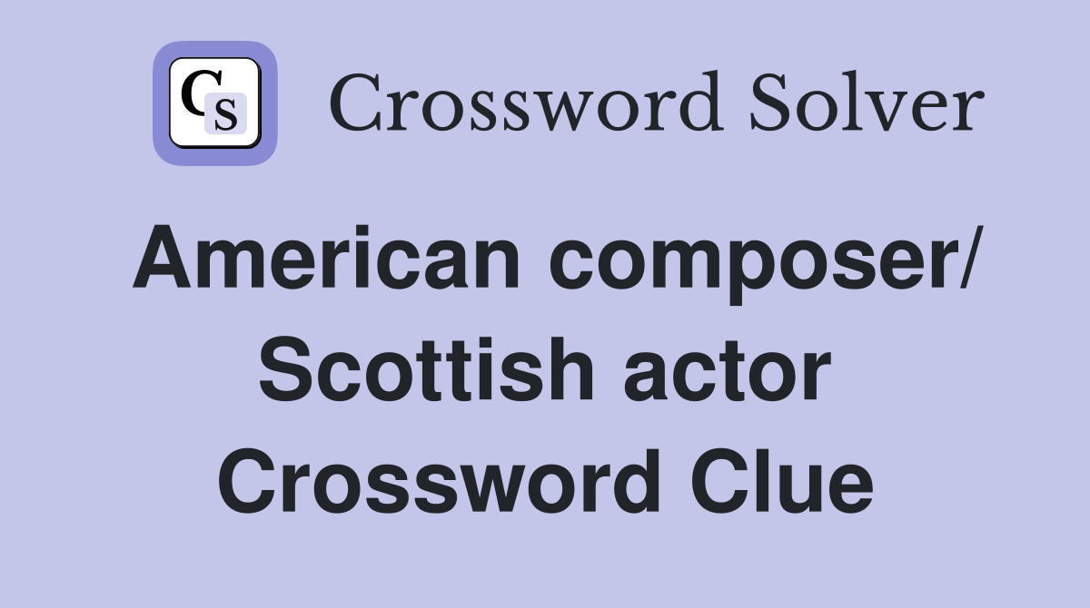 American composer/ Scottish actor Crossword Clue