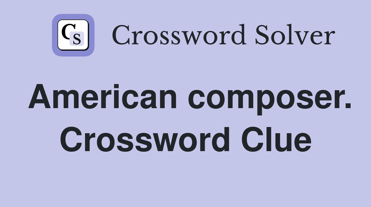 American composer. Crossword Clue