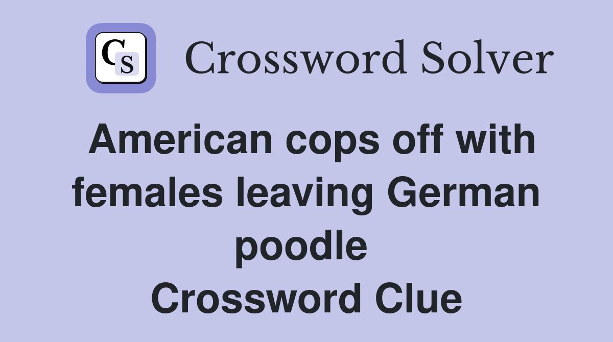 American cops off with females leaving German poodle  Crossword Clue