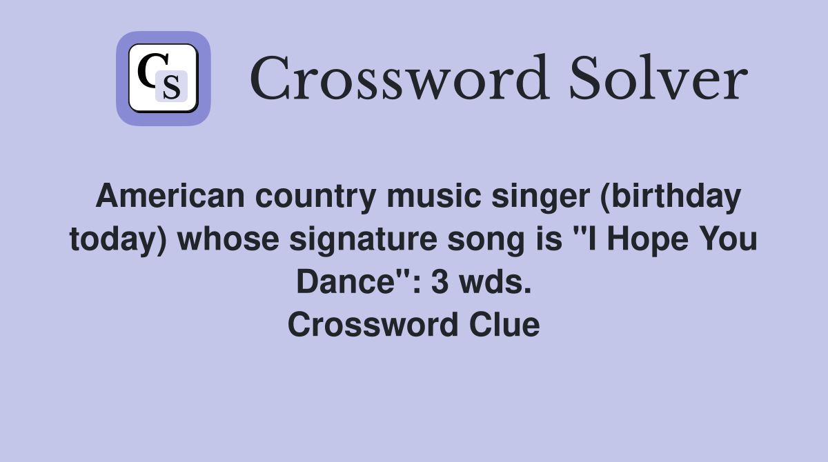 American country music singer (birthday today) whose signature song is "I Hope You Dance": 3 wds. Crossword Clue