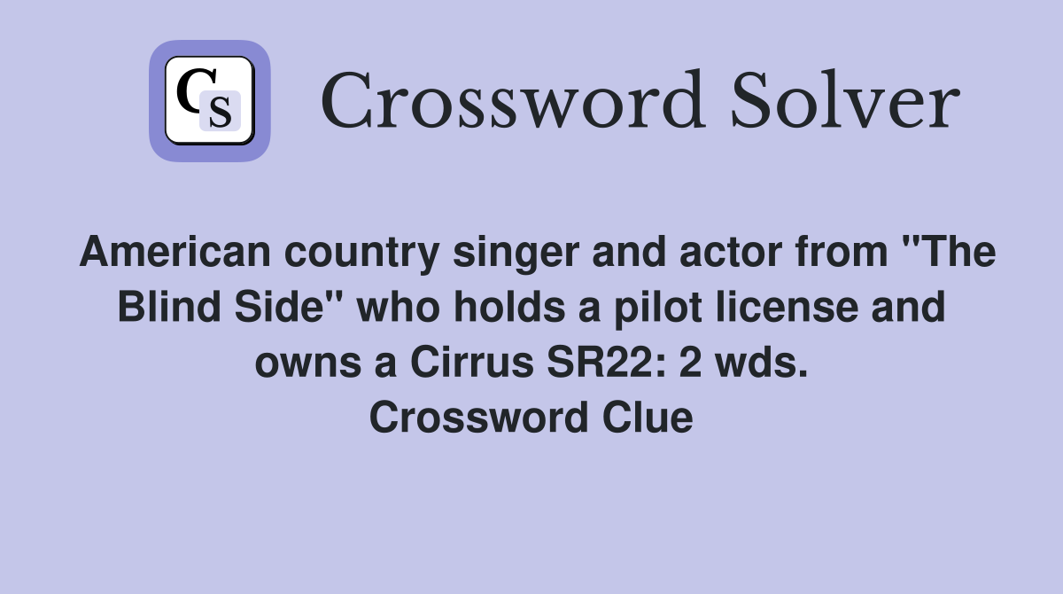 American country singer and actor from "The Blind Side" who holds a pilot license and owns a Cirrus SR22: 2 wds. Crossword Clue