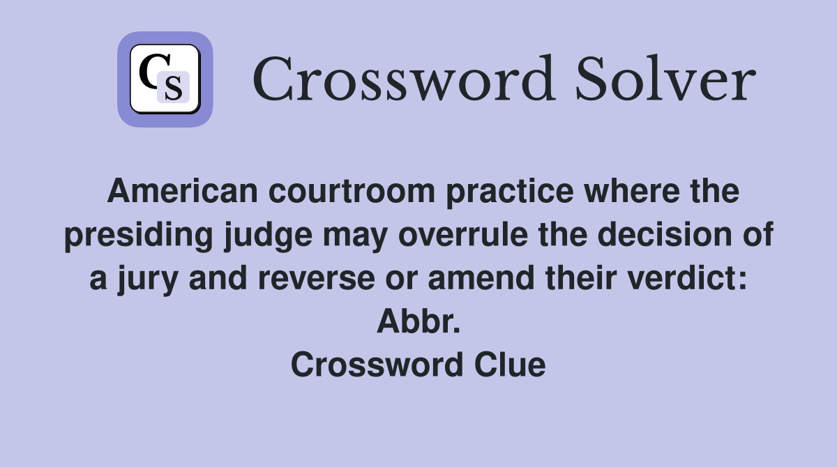 American courtroom practice where the presiding judge may overrule the decision of a jury and reverse or amend their verdict: Abbr. Crossword Clue