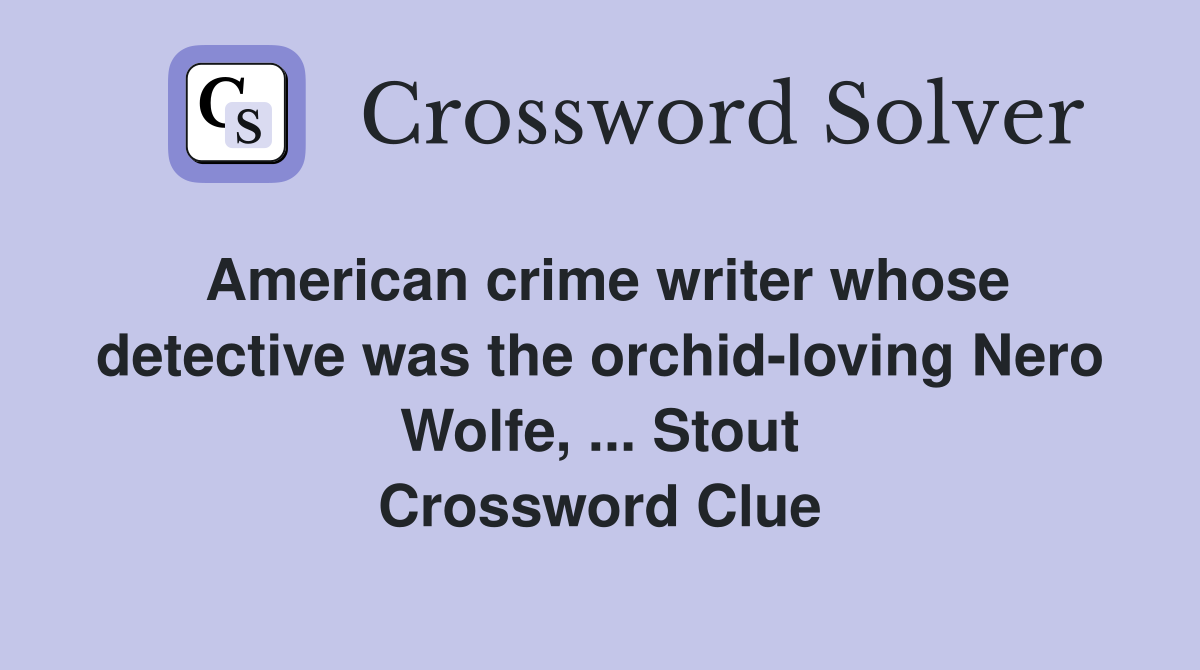 American crime writer whose detective was the orchid-loving Nero Wolfe, ... Stout Crossword Clue