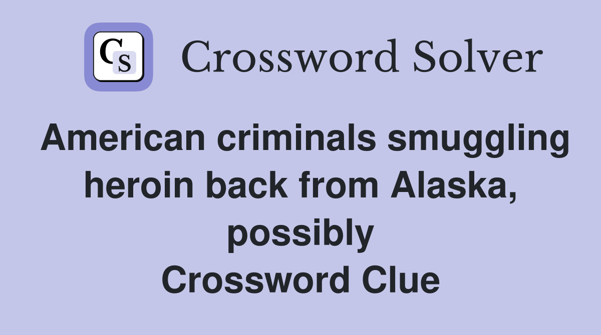 American criminals smuggling heroin back from Alaska, possibly Crossword Clue