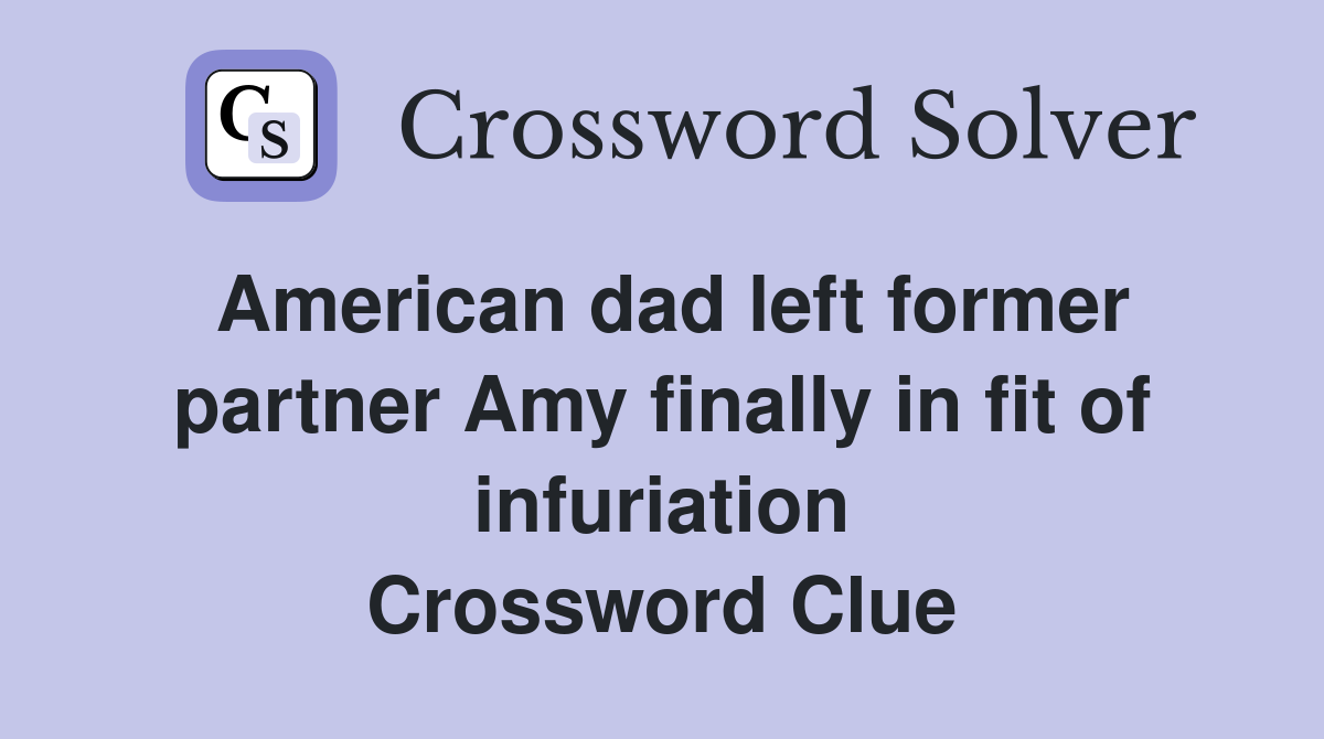 American dad left former partner Amy finally in fit of infuriation Crossword Clue