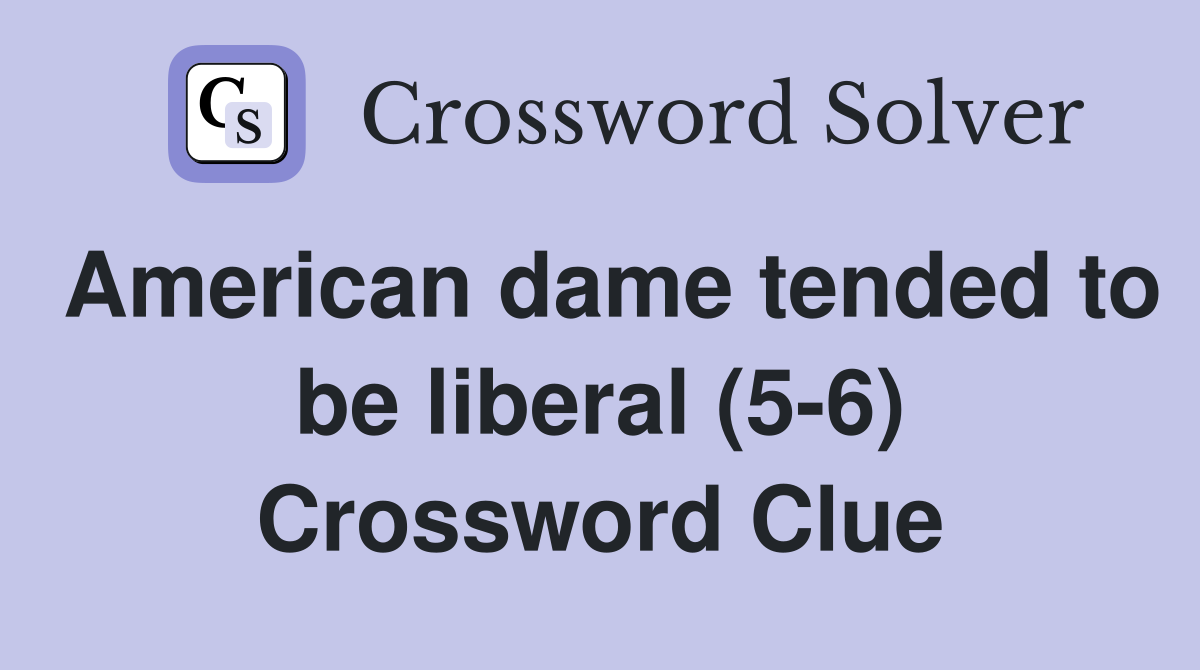 American dame tended to be liberal (5-6) Crossword Clue
