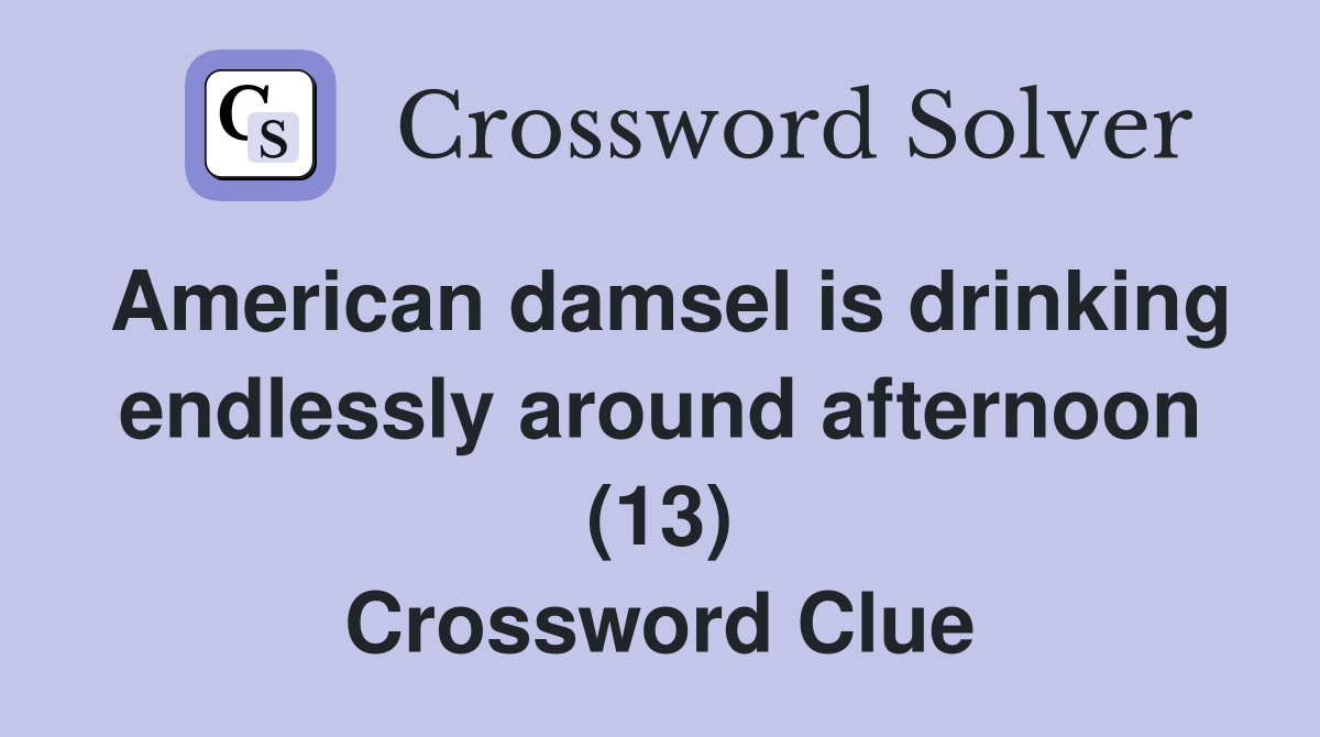 American damsel is drinking endlessly around afternoon (13) Crossword Clue