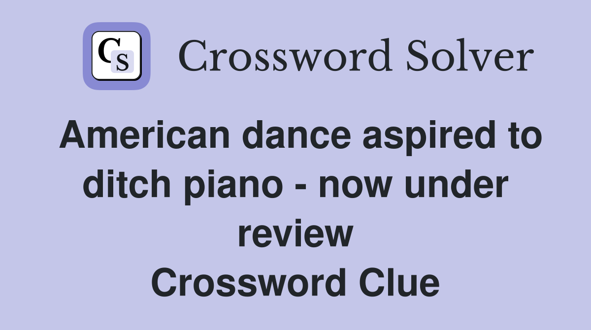 American dance aspired to ditch piano - now under review Crossword Clue