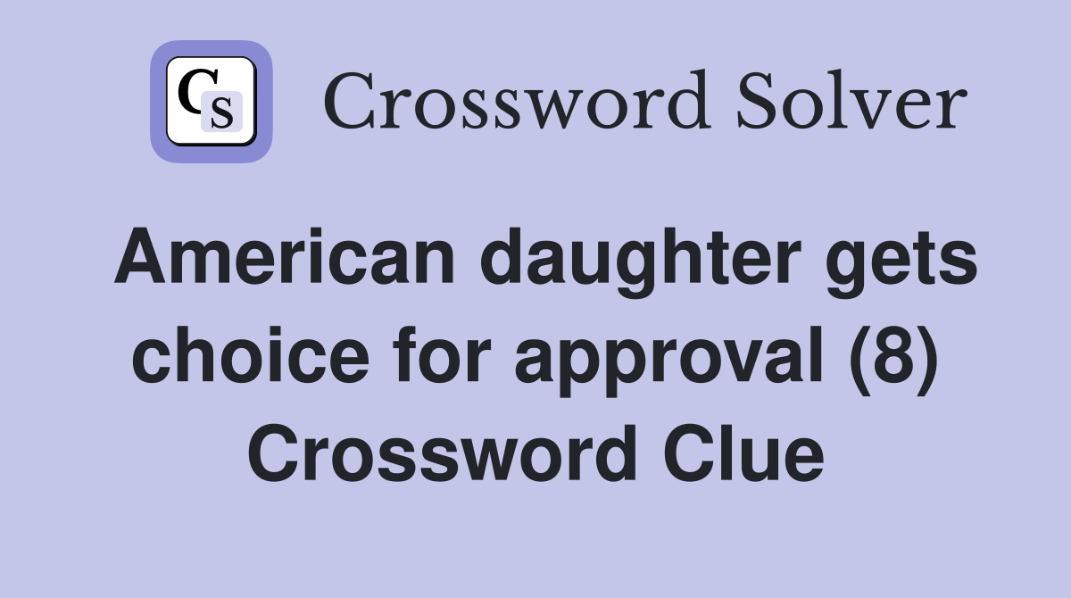 American daughter gets choice for approval (8) Crossword Clue